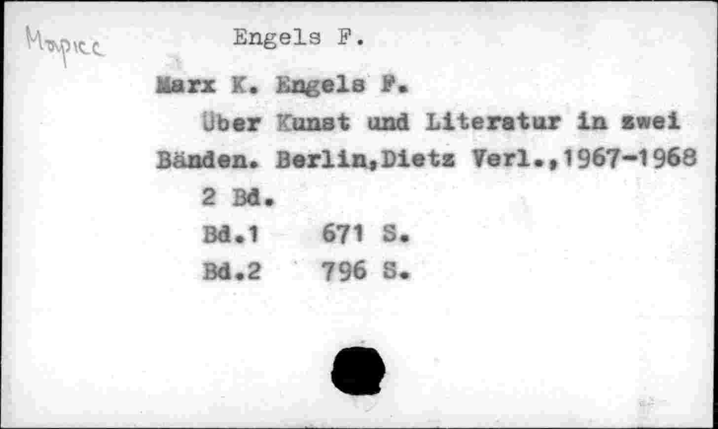 ﻿Engels F.
Marx K. Engels
Über Kunst und Literatur in awei
Bänden. Berlin,Dietz Verl.,1967-1968
2 Bd.
.1	671 S.
.2	796 S.
S 3